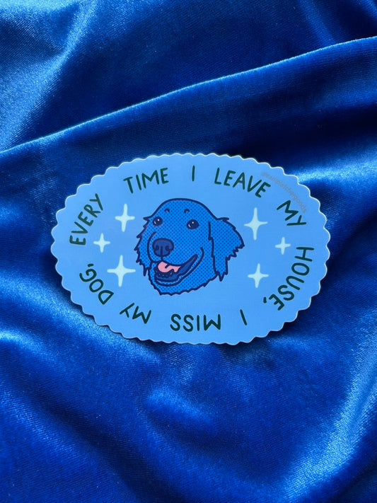 Every Time I Leave My House, I Miss My Dog ~ Waterproof Sticker