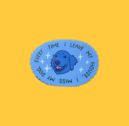 Every Time I Leave My House, I Miss My Dog ~ Waterproof Sticker