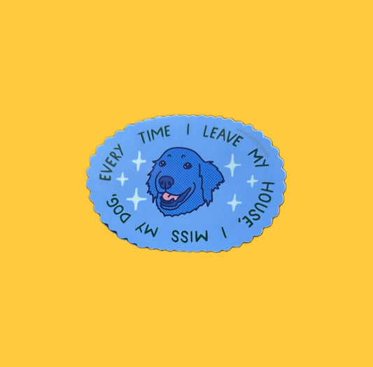 Every Time I Leave My House, I Miss My Dog ~ Waterproof Sticker