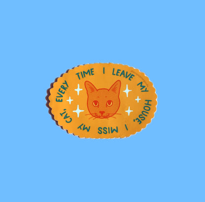 Every Time I Leave My House, I Miss My Cat ~ Waterproof Sticker